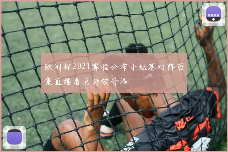 欧洲杯2021赛程公布小组赛对阵密集直播看点持续升温