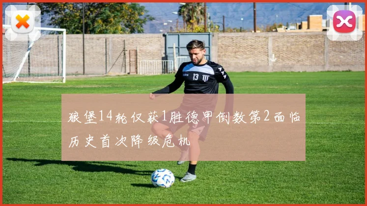 狼堡14轮仅获1胜德甲倒数第2面临历史首次降级危机