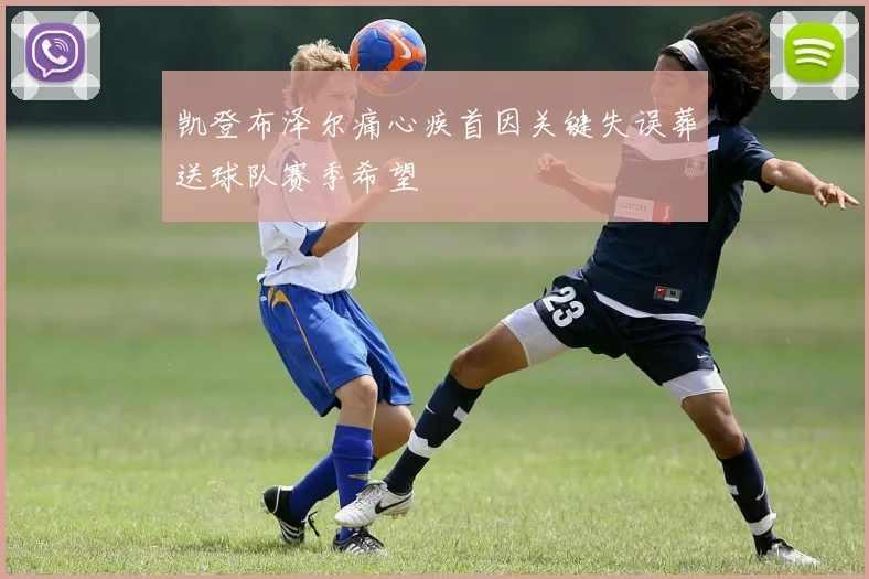 凯登布泽尔痛心疾首因关键失误葬送球队赛季希望