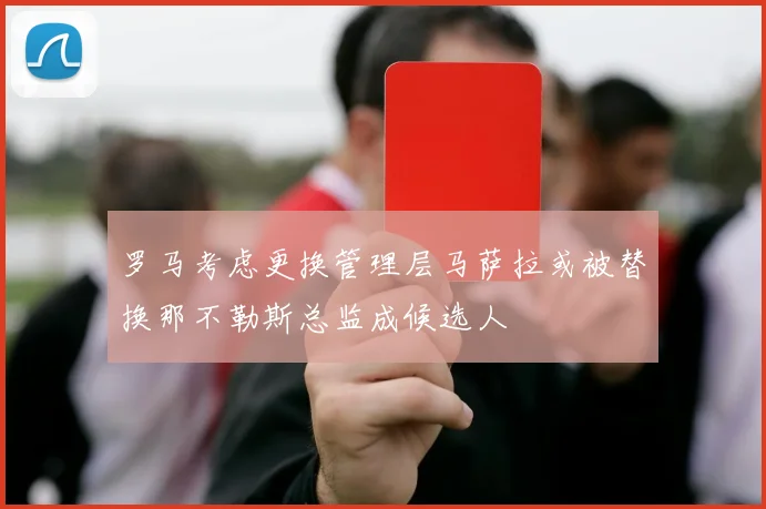 罗马考虑更换管理层马萨拉或被替换那不勒斯总监成候选人